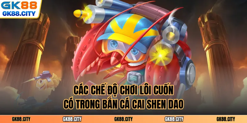 Các chế độ chơi lôi cuốn có trong bắn cá cai shen dao