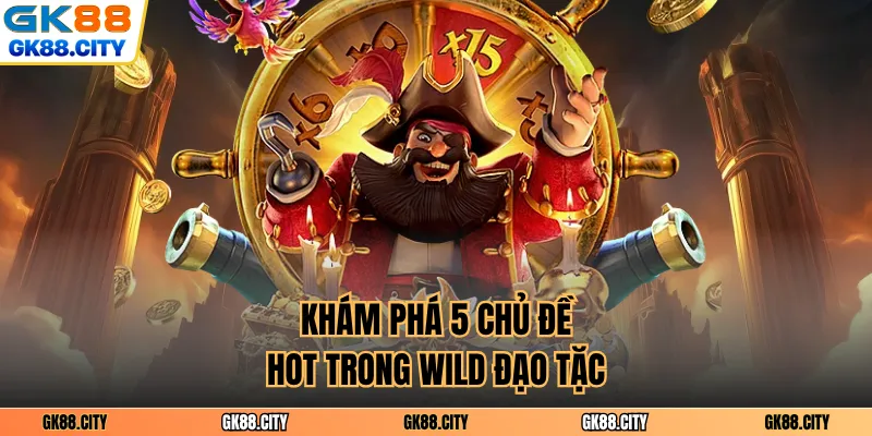Khám phá 5 chủ đề hot trong Wild đạo tặc