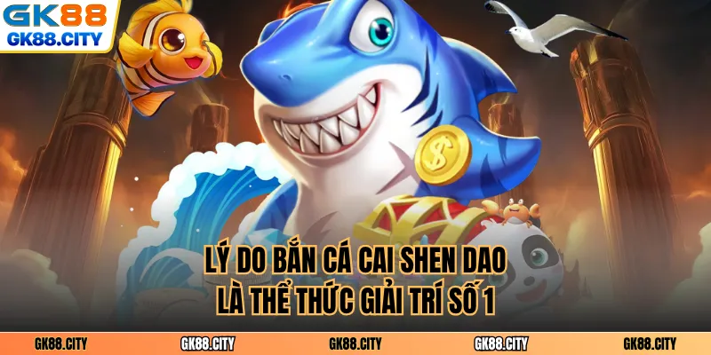 Lý do bắn cá cai shen dao là thể thức giải trí số 1